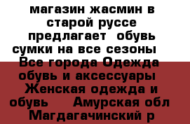 магазин жасмин в старой руссе предлагает  обувь сумки на все сезоны  - Все города Одежда, обувь и аксессуары » Женская одежда и обувь   . Амурская обл.,Магдагачинский р-н